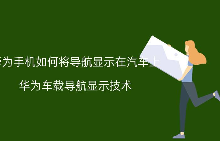 华为手机如何将导航显示在汽车上 华为车载导航显示技术